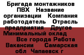 Бригада монтажников ПВХ › Название организации ­ Компания-работодатель › Отрасль предприятия ­ Другое › Минимальный оклад ­ 90 000 - Все города Работа » Вакансии   . Самарская обл.,Чапаевск г.